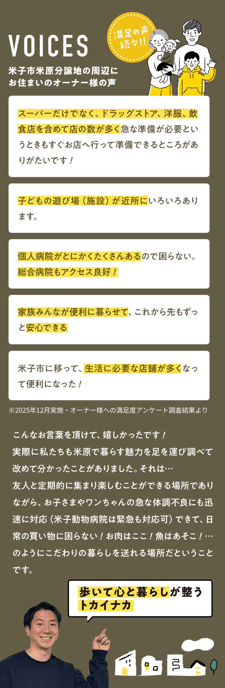 VOICES 満足の声 続々!! 米子市米原分譲地の周辺にお住まいのオーナー様の声 スーパーだけでなく、ドラッグストア、洋服、飲食店を含めて店の数が多く急な準備が必要というときもすぐお店へ行って準備できるところがありがたいです！子どもの遊び場（施設）が近所にいろいろあります。個人病院がとにかくたくさんあるので困らない。総合病院もアクセス良好！家族みんなが便利に暮らせて、これから先もずっと安心できる 米子市に移って、生活に必要な店舗が多くなって便利になった！※2025年12月実施・オーナー様への満足度アンケート調査結果よりこんなお言葉を頂けて、嬉しかったです！実際に私たちも米原で暮らす魅力を足を運び調べて改めて分かったことがありました。それは…友人と定期的に集まり楽しむことができる場所でありながら、お子さまやワンちゃんの急な体調不良にも迅速に対応（米子動物病院は緊急も対応可）できて、日常の買い物に困らない！お肉はここ！魚はあそこ！…のようにこだわりの暮らしを送れる場所だということです。歩いて心と暮らしが整うトカイナカ